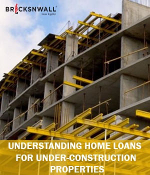 Understanding Home Loans for Under-Construction Properties